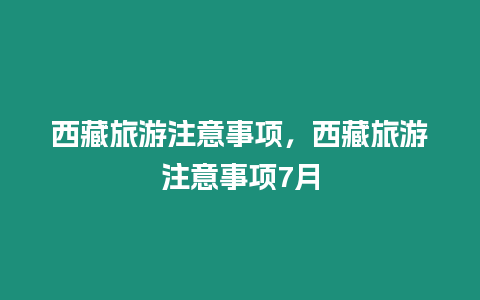 西藏旅游注意事項(xiàng)，西藏旅游注意事項(xiàng)7月