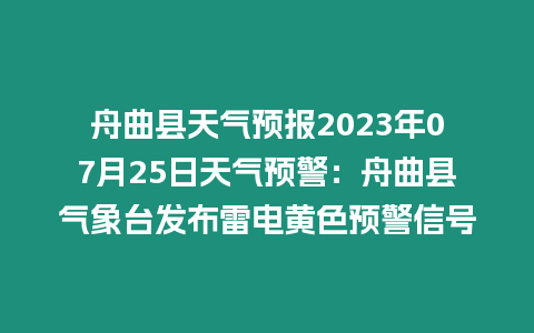 舟曲縣天氣預(yù)報2023年07月25日天氣預(yù)警：舟曲縣氣象臺發(fā)布雷電黃色預(yù)警信號