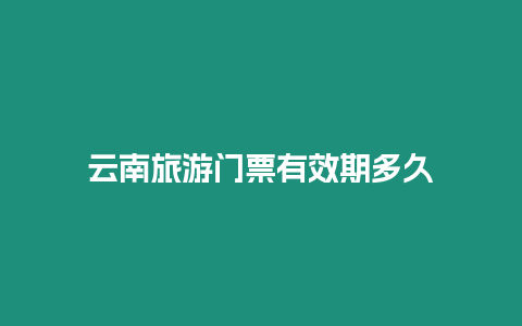 云南旅游門票有效期多久