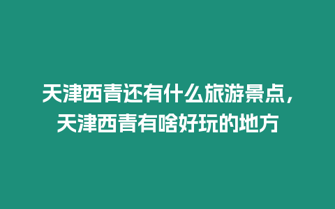 天津西青還有什么旅游景點，天津西青有啥好玩的地方