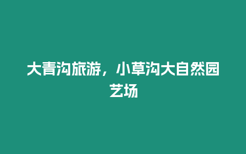 大青溝旅游，小草溝大自然園藝場