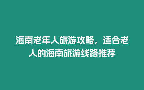 海南老年人旅游攻略，適合老人的海南旅游線路推薦