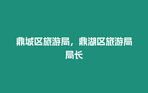 鼎城區旅游局，鼎湖區旅游局局長