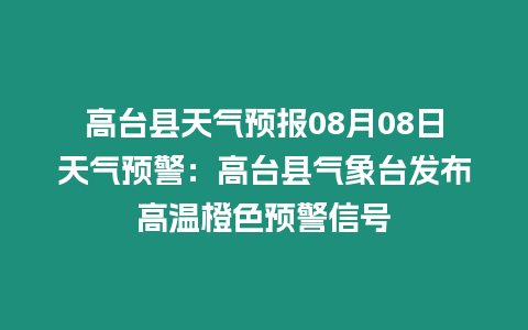 高臺縣天氣預報08月08日天氣預警：高臺縣氣象臺發布高溫橙色預警信號