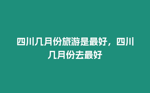 四川幾月份旅游是最好，四川幾月份去最好