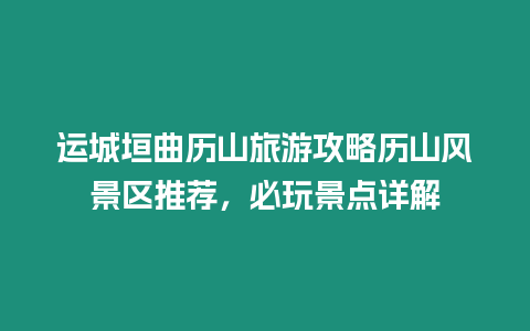 運(yùn)城垣曲歷山旅游攻略歷山風(fēng)景區(qū)推薦，必玩景點(diǎn)詳解