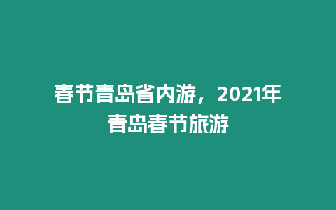 春節(jié)青島省內(nèi)游，2021年青島春節(jié)旅游