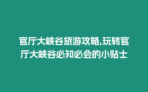 官廳大峽谷旅游攻略,玩轉(zhuǎn)官廳大峽谷必知必會的小貼士
