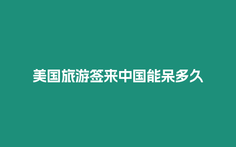 美國旅游簽來中國能呆多久