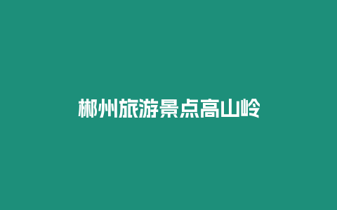 郴州旅游景點(diǎn)高山嶺