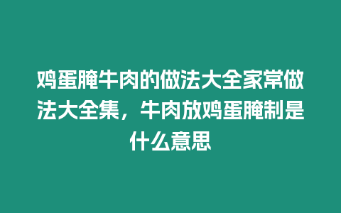 雞蛋腌牛肉的做法大全家常做法大全集，牛肉放雞蛋腌制是什么意思
