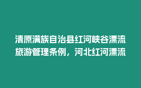 清原滿(mǎn)族自治縣紅河峽谷漂流旅游管理?xiàng)l例,河北紅河漂流插圖 清原滿(mǎn)族自治縣紅河峽谷漂流旅游管理?xiàng)l例,河北紅河漂流
