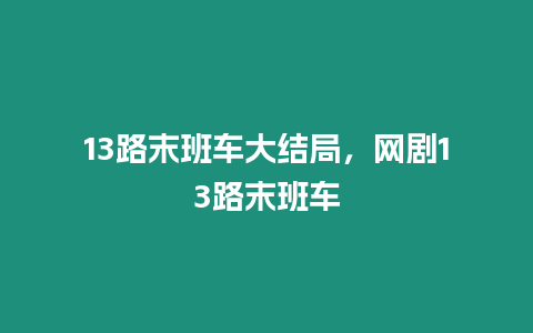 13路末班車大結局，網(wǎng)劇13路末班車