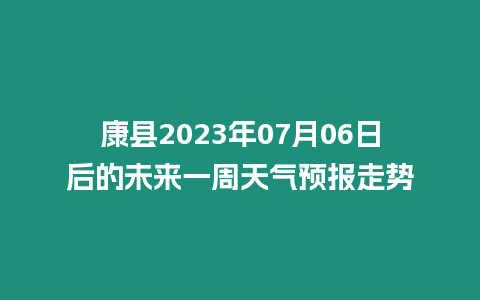 康縣2023年07月06日后的未來一周天氣預報走勢