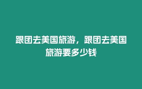 跟團去美國旅游，跟團去美國旅游要多少錢
