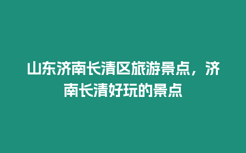 山東濟南長清區旅游景點，濟南長清好玩的景點
