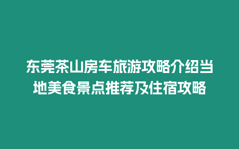 東莞茶山房車旅游攻略介紹當地美食景點推薦及住宿攻略