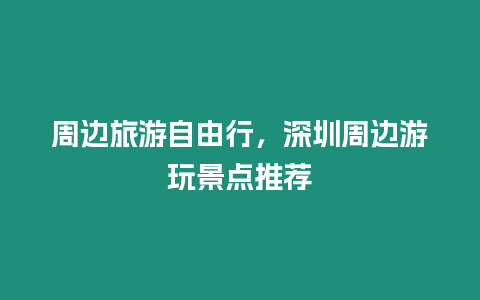 周邊旅游自由行，深圳周邊游玩景點推薦