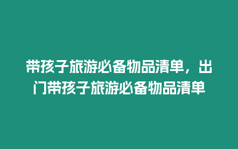 帶孩子旅游必備物品清單，出門帶孩子旅游必備物品清單