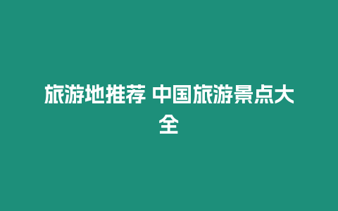旅游地推薦 中國(guó)旅游景點(diǎn)大全