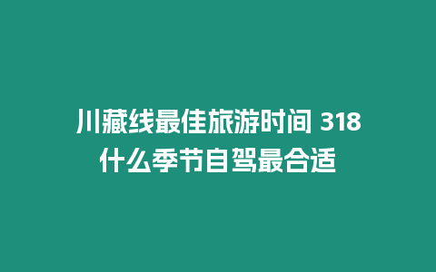 川藏線最佳旅游時間 318什么季節(jié)自駕最合適