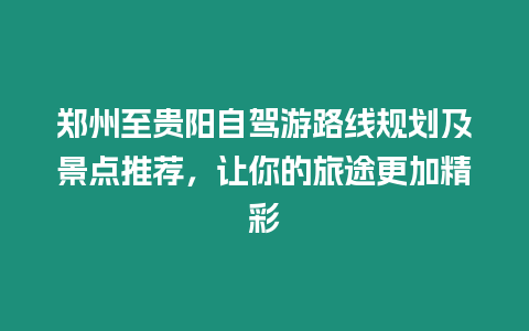 鄭州至貴陽(yáng)自駕游路線規(guī)劃及景點(diǎn)推薦，讓你的旅途更加精彩