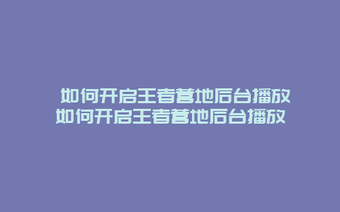 ?如何開啟王者營地后臺播放 如何開啟王者營地后臺播放