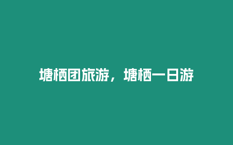 塘棲團(tuán)旅游，塘棲一日游