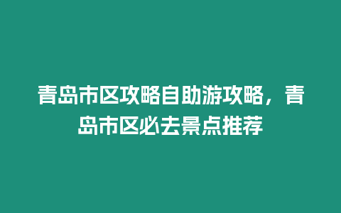 青島市區(qū)攻略自助游攻略，青島市區(qū)必去景點(diǎn)推薦