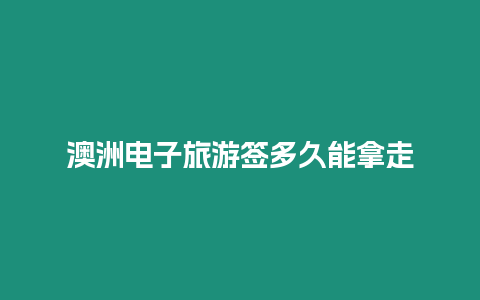澳洲電子旅游簽多久能拿走