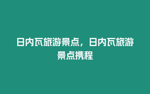 日內瓦旅游景點，日內瓦旅游景點攜程