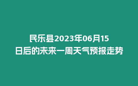 民樂(lè)縣2023年06月15日后的未來(lái)一周天氣預(yù)報(bào)走勢(shì)