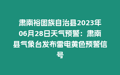 肅南裕固族自治縣2023年06月28日天氣預警：肅南縣氣象臺發(fā)布雷電黃色預警信號