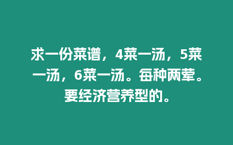 求一份菜譜，4菜一湯，5菜一湯，6菜一湯。每種兩葷。要經濟營養型的。