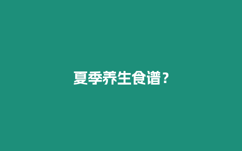 夏季養(yǎng)生食譜？