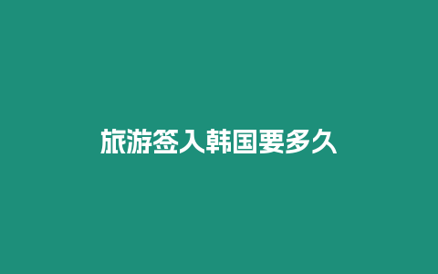 旅游簽入韓國(guó)要多久