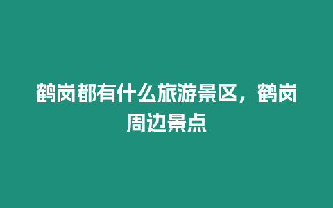 鶴崗都有什么旅游景區，鶴崗周邊景點