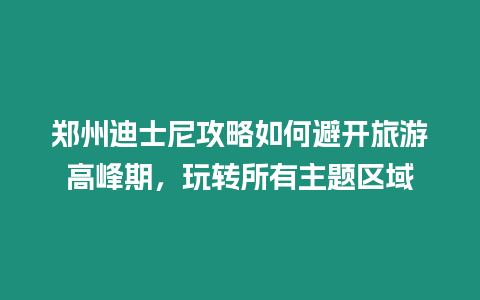 鄭州迪士尼攻略如何避開旅游高峰期，玩轉所有主題區域