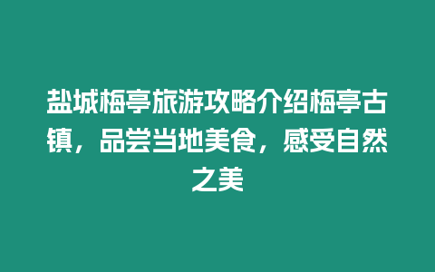 鹽城梅亭旅游攻略介紹梅亭古鎮(zhèn)，品嘗當?shù)孛朗常惺茏匀恢? /></p>
<p>梅亭古鎮(zhèn)位于江蘇省鹽城市大豐區(qū)，是一個有著悠久歷史的古鎮(zhèn)，有著濃厚的文化底蘊和獨特的自然風光。這里有古色古香的建筑、美味可口的當?shù)孛朗场⑶逍伦匀坏木吧且粋€旅游度假的好去處。下面就為大家介紹一下鹽城梅亭旅游攻略，帶大家一起走進梅亭古鎮(zhèn)，品嘗當?shù)孛朗常惺茏匀恢馈?/p>
<p>一、梅亭古鎮(zhèn)</p>
<p>梅亭古鎮(zhèn)是江蘇省歷史文化名鎮(zhèn)，有著2000多年的歷史。這里是南北交通的要沖，也是文化交流的重要場所，因而形成了獨特的古文化和風俗。梅亭古鎮(zhèn)建筑風格獨特，保存完好，有許多明清時期的古建筑，如古民居、古廟宇、古橋、古街道等，其中以“八大景”為，包括古橋、古井、古街、古廟、古塔、古樹、古屋、古巷。這里的古建筑保存完好，仍能感受到古時候的風貌，是一個文化遺產(chǎn)的寶庫。</p>
<p>二、當?shù)孛朗?/p>
<p>梅亭古鎮(zhèn)的美食以海鮮為主，特別是鹽城大閘蟹，口感鮮美，被譽為江蘇四大名蟹之一。此外，還有梅亭扒雞、梅亭花雕鴨、梅亭烤魚等當?shù)靥厣朗常屓舜瓜延巍Ｃ吠ぐ请u是鹽城傳統(tǒng)名菜，選用當?shù)赝岭u，經(jīng)過精心烹制，口感鮮嫩，香味撲鼻，是一道兼具口感和營養(yǎng)的佳肴。梅亭花雕鴨是以花雕酒為調(diào)料，將鴨子烤制而成，口感鮮美，香味撲鼻，讓人回味無窮。梅亭烤魚則是以當?shù)氐孽r魚為原材料，經(jīng)過烤制后，肉質(zhì)鮮嫩多汁，口感。</p>
<p>三、自然之美</p>
<p>除了古鎮(zhèn)和美食，梅亭還有著獨特的自然之美。這里有優(yōu)美的自然風光和清新的空氣，可以讓人們放松身心，感受自然的美好。梅亭湖是梅亭的一大景點，湖水清澈見底，周圍是郁郁蔥蔥的樹林，景色秀麗迷人。梅亭湖畔還有著許多游樂設(shè)施，如游艇、游泳池、水上樂園等，可以讓游客在玩樂中感受自然之美。此外，梅亭還有著許多自然公園和景區(qū)，如梅亭森林公園、梅亭山莊、梅亭溫泉等，可以讓游客在自然之中盡情享受生活。</p>
<p>總之，鹽城梅亭是一個充滿魅力和誘惑的旅游勝地，有著獨特的文化底蘊、美味可口的當?shù)孛朗澈颓逍伦匀坏木吧且粋€讓人流連忘返的好去處。希望大家有機會到梅亭旅游度假，留下美好的回憶。</p>

		</div>
        <div   id=