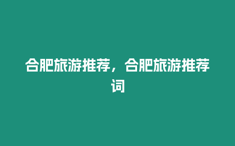 合肥旅游推薦，合肥旅游推薦詞