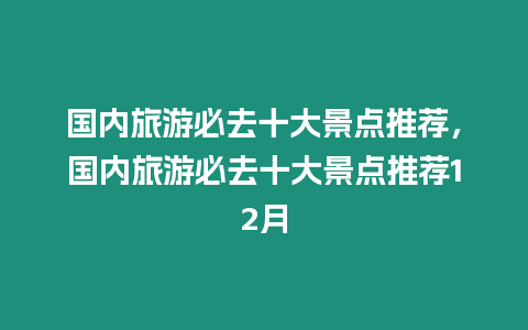 國內(nèi)旅游必去十大景點(diǎn)推薦，國內(nèi)旅游必去十大景點(diǎn)推薦12月