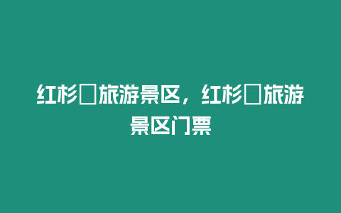 紅杉邨旅游景區，紅杉邨旅游景區門票