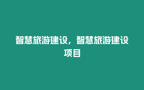 智慧旅游建設，智慧旅游建設項目
