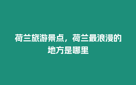 荷蘭旅游景點，荷蘭最浪漫的地方是哪里
