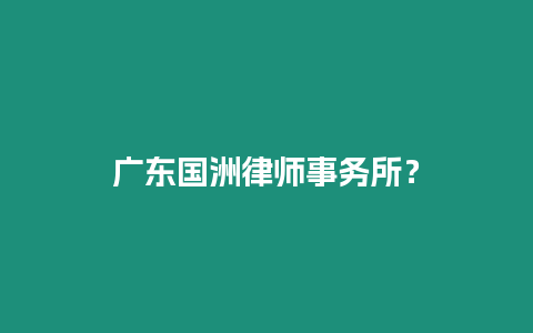 廣東國洲律師事務(wù)所？