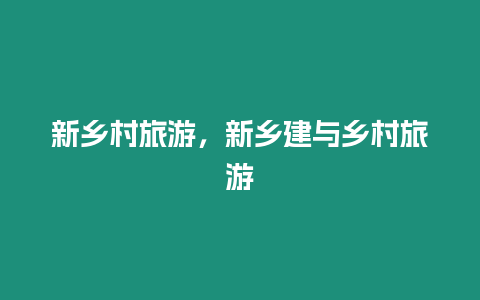 新鄉(xiāng)村旅游，新鄉(xiāng)建與鄉(xiāng)村旅游
