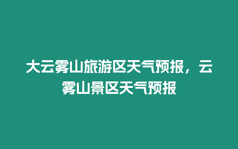 大云霧山旅游區天氣預報，云霧山景區天氣預報
