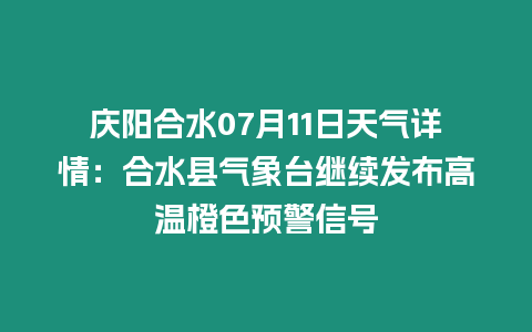 慶陽合水07月11日天氣詳情：合水縣氣象臺繼續(xù)發(fā)布高溫橙色預(yù)警信號
