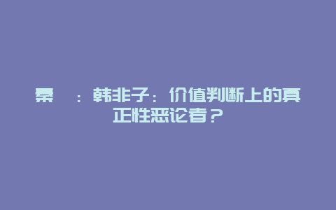 秦暉：韓非子：價(jià)值判斷上的真正性惡論者？