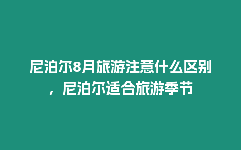尼泊爾8月旅游注意什么區(qū)別，尼泊爾適合旅游季節(jié)